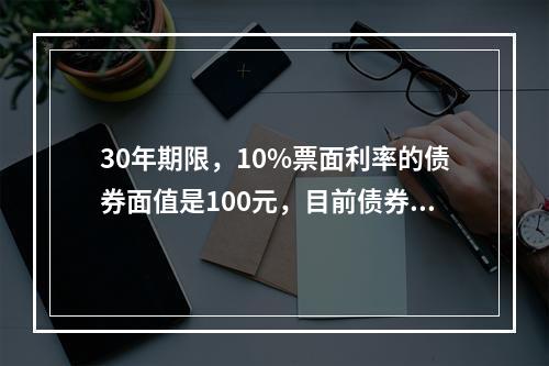 30年期限，10%票面利率的债券面值是100元，目前债券售价