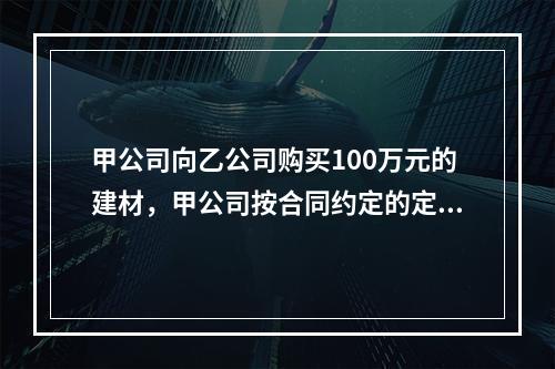 甲公司向乙公司购买100万元的建材，甲公司按合同约定的定金数