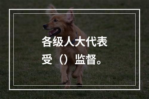 各级人大代表受（）监督。