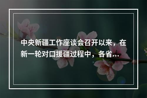 中央新疆工作座谈会召开以来，在新一轮对口援疆过程中，各省市援