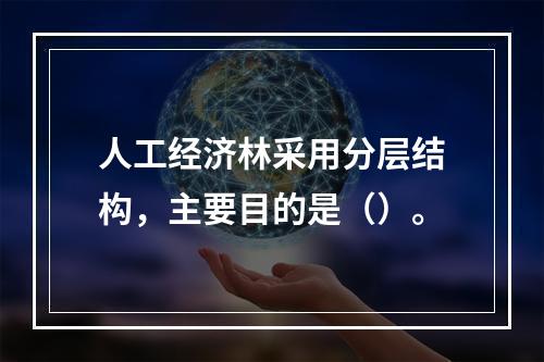 人工经济林采用分层结构，主要目的是（）。