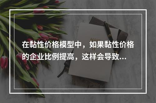 在黏性价格模型中，如果黏性价格的企业比例提高，这样会导致总供