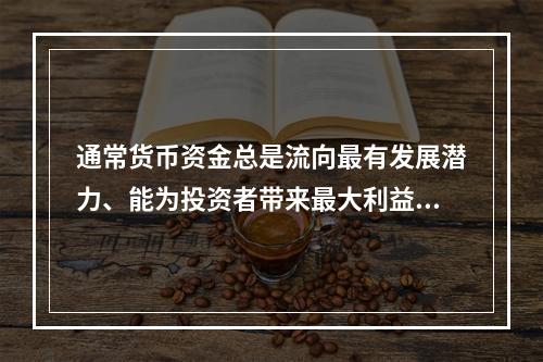 通常货币资金总是流向最有发展潜力、能为投资者带来最大利益的地