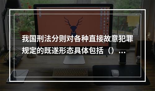 我国刑法分则对各种直接故意犯罪规定的既遂形态具体包括（）。