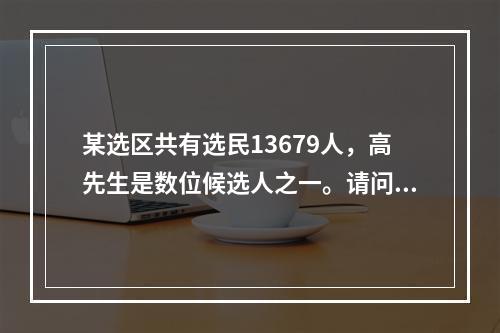 某选区共有选民13679人，高先生是数位候选人之一。请问根据