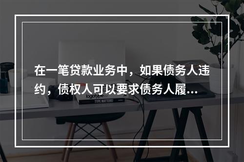 在一笔贷款业务中，如果债务人违约，债权人可以要求债务人履行债