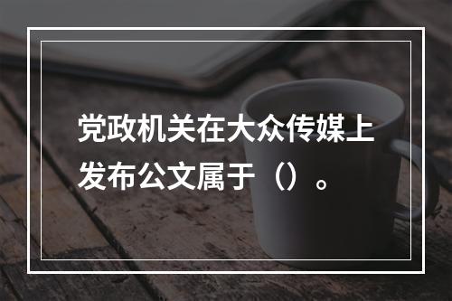 党政机关在大众传媒上发布公文属于（）。