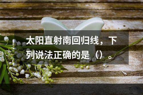 太阳直射南回归线，下列说法正确的是（）。