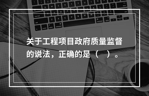 关于工程项目政府质量监督的说法，正确的是（　）。