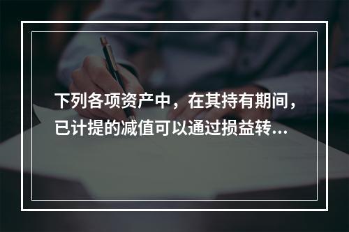 下列各项资产中，在其持有期间，已计提的减值可以通过损益转回的