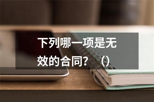 下列哪一项是无效的合同？（）