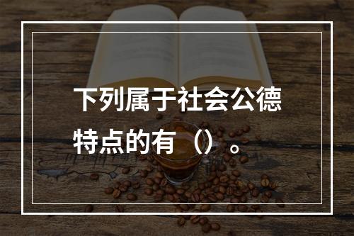 下列属于社会公德特点的有（）。