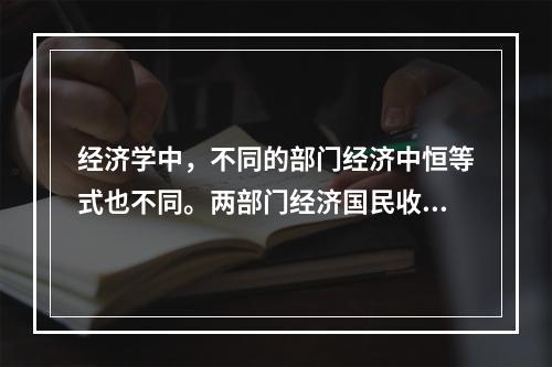 经济学中，不同的部门经济中恒等式也不同。两部门经济国民收入恒