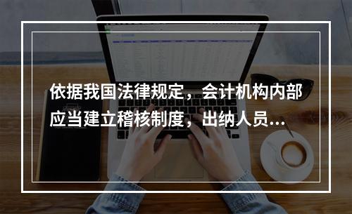 依据我国法律规定，会计机构内部应当建立稽核制度，出纳人员可以