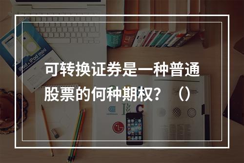 可转换证券是一种普通股票的何种期权？（）