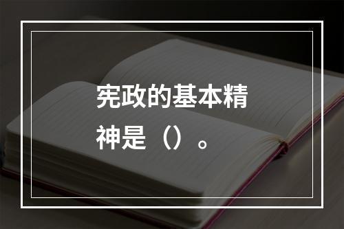 宪政的基本精神是（）。