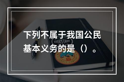 下列不属于我国公民基本义务的是（）。