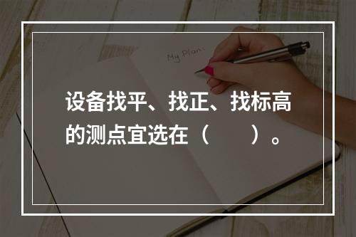 设备找平、找正、找标高的测点宜选在（　　）。