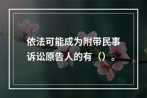 依法可能成为附带民事诉讼原告人的有（）。