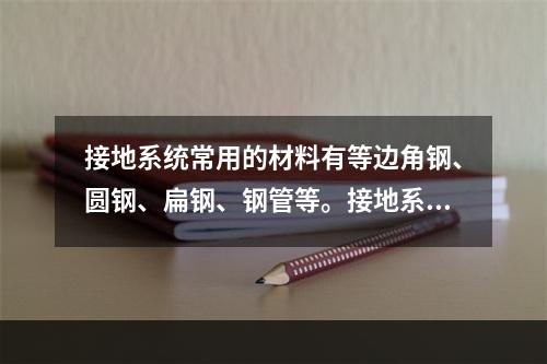 接地系统常用的材料有等边角钢、圆钢、扁钢、钢管等。接地系统包