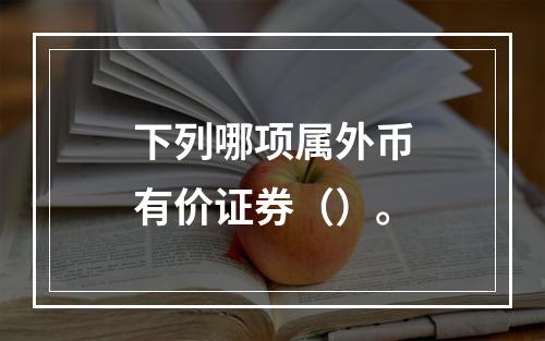 下列哪项属外币有价证券（）。