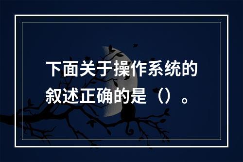 下面关于操作系统的叙述正确的是（）。