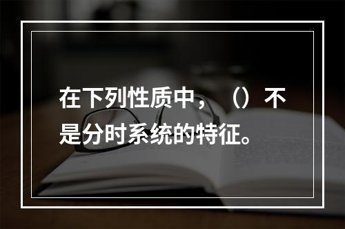 在下列性质中，（）不是分时系统的特征。