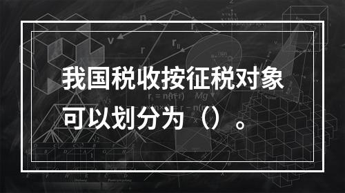 我国税收按征税对象可以划分为（）。