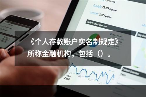 《个人存款账户实名制规定》所称金融机构，包括（）。