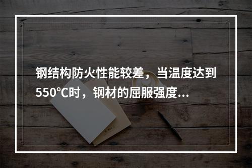 钢结构防火性能较差，当温度达到550℃时，钢材的屈服强度大约