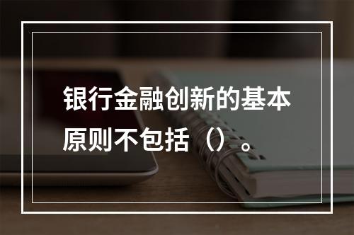 银行金融创新的基本原则不包括（）。