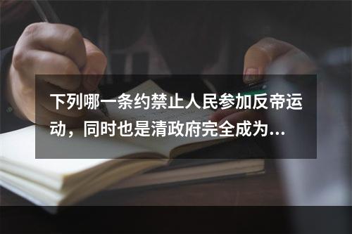 下列哪一条约禁止人民参加反帝运动，同时也是清政府完全成为帝国