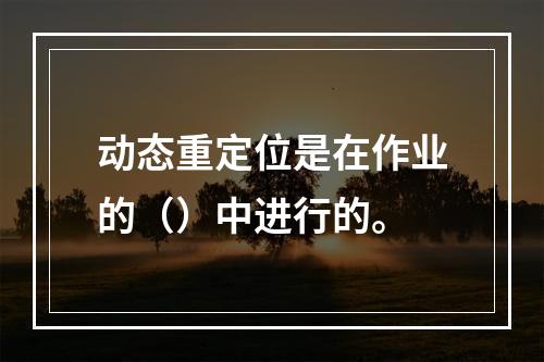 动态重定位是在作业的（）中进行的。