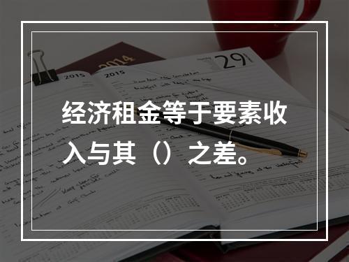 经济租金等于要素收入与其（）之差。