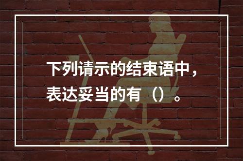 下列请示的结束语中，表达妥当的有（）。