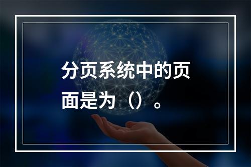 分页系统中的页面是为（）。