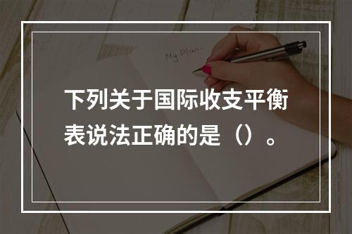 下列关于国际收支平衡表说法正确的是（）。