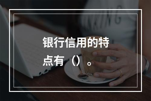 银行信用的特点有（）。