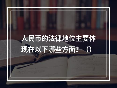 人民币的法律地位主要体现在以下哪些方面？（）