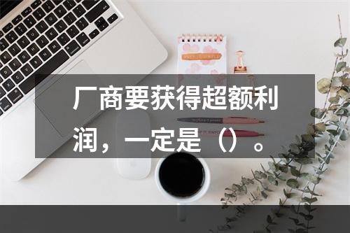 厂商要获得超额利润，一定是（）。