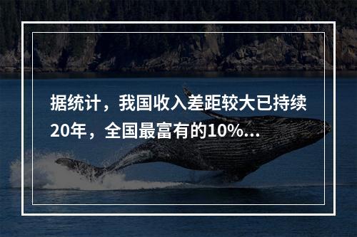 据统计，我国收入差距较大已持续20年，全国最富有的10%的家