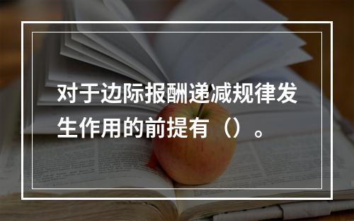 对于边际报酬递减规律发生作用的前提有（）。