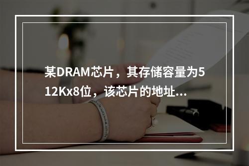 某DRAM芯片，其存储容量为512Kx8位，该芯片的地址线和