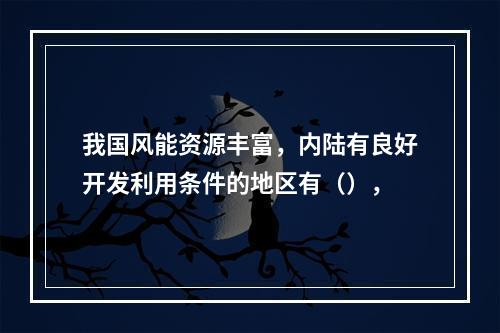 我国风能资源丰富，内陆有良好开发利用条件的地区有（），