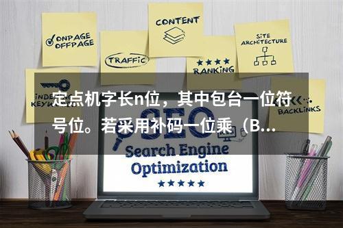 定点机字长n位，其中包台一位符号位。若采用补码一位乘（Boo