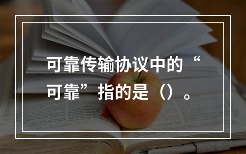 可靠传输协议中的“可靠”指的是（）。