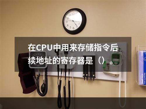 在CPU中用来存储指令后续地址的寄存器是（）。