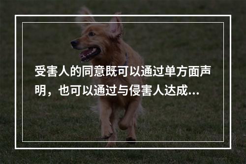 受害人的同意既可以通过单方面声明，也可以通过与侵害人达成免责