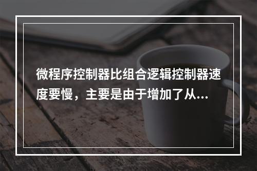 微程序控制器比组合逻辑控制器速度要慢，主要是由于增加了从（）