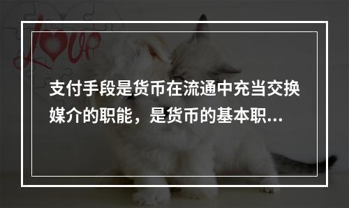 支付手段是货币在流通中充当交换媒介的职能，是货币的基本职能之